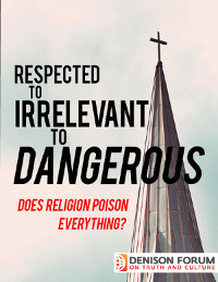 Respected to Irrelevant to Dangerous: Does Religion Poison Everything? by Jim Denison