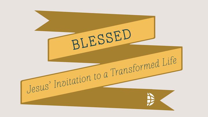 Blessed: Jesus' Invitation To A Transformed Life