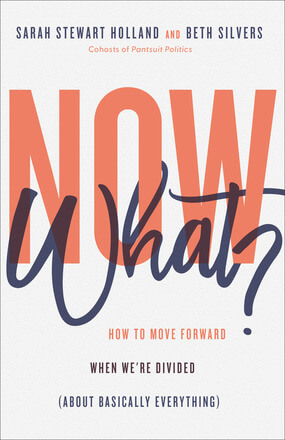 Now What? How to Move Forward When We’re Divided (About Basically Everything) by: Sarah Stewart Holland, Beth Silvers